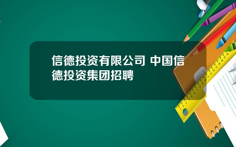 信德投资有限公司 中国信德投资集团招聘